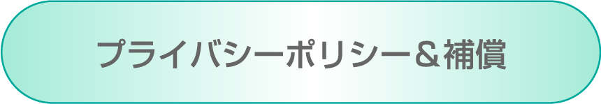 プライバシーポリシー&補償